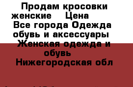 Продам кросовки женские. › Цена ­ 700 - Все города Одежда, обувь и аксессуары » Женская одежда и обувь   . Нижегородская обл.